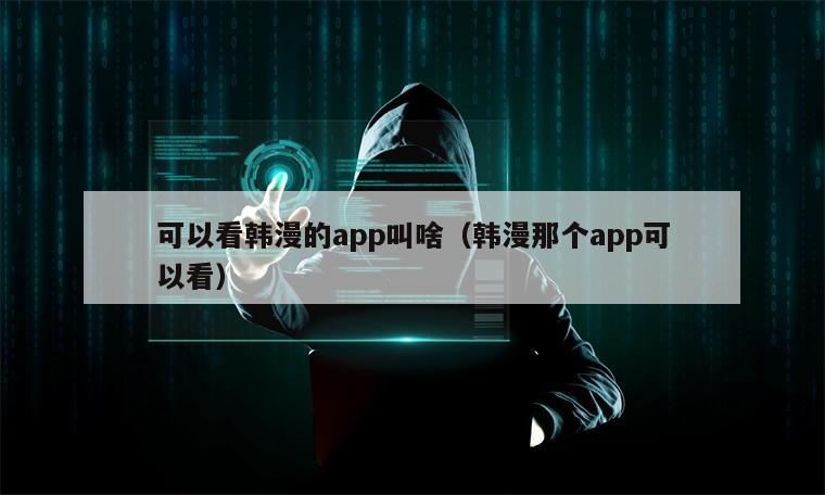 可以看韩漫的app叫啥（韩漫那个app可以看）