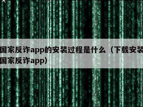 国家反诈app的安装过程是什么（下载安装国家反诈app）