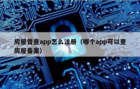 房屋普查app怎么注册（哪个app可以查房屋备案）