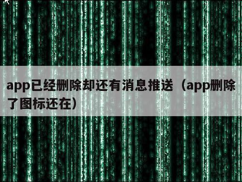 app已经删除却还有消息推送（app删除了图标还在）