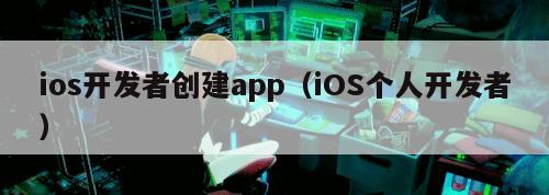 ios开发者创建app（iOS个人开发者）