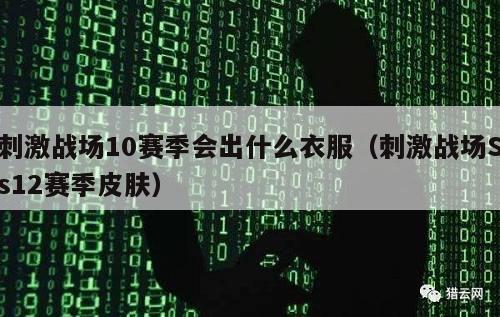 刺激战场10赛季会出什么衣服（刺激战场Ss12赛季皮肤）