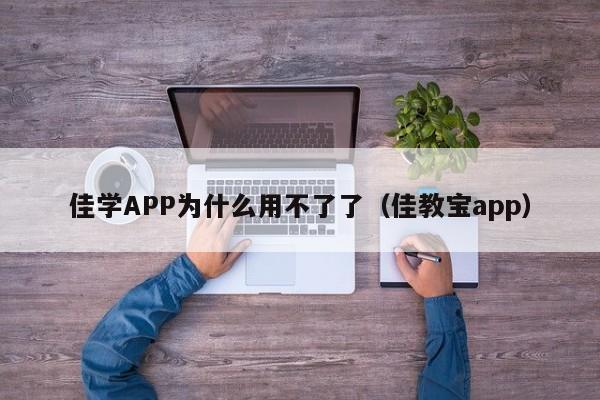 佳学APP为什么用不了了（佳教宝app）