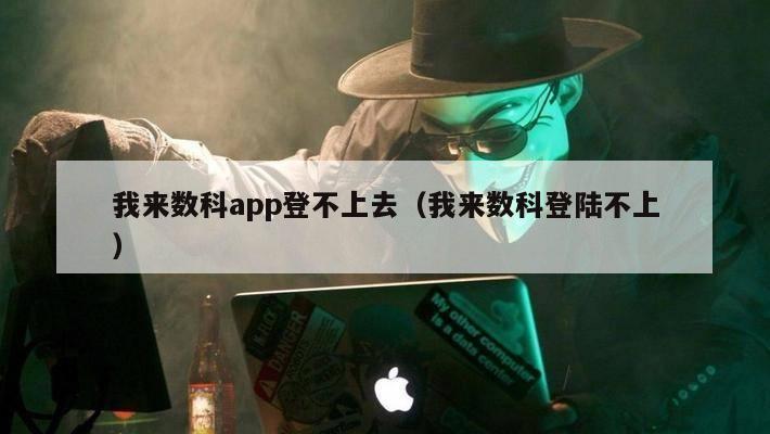 我来数科app登不上去（我来数科登陆不上）