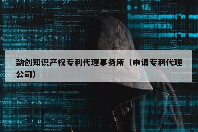 劲创知识产权专利代理事务所（申请专利代理公司）