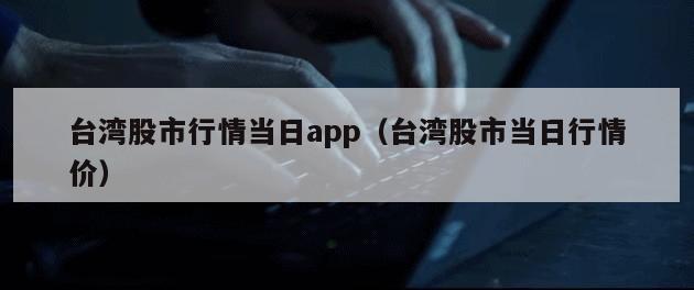 台湾股市行情当日app（台湾股市当日行情价）