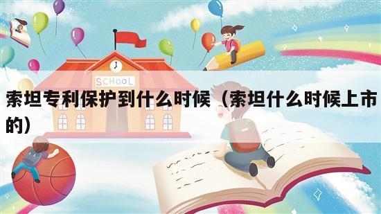 索坦专利保护到什么时候（索坦什么时候上市的）