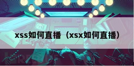 xss如何直播（xsx如何直播）