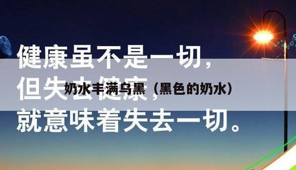 奶水丰满乌黑（黑色的奶水）