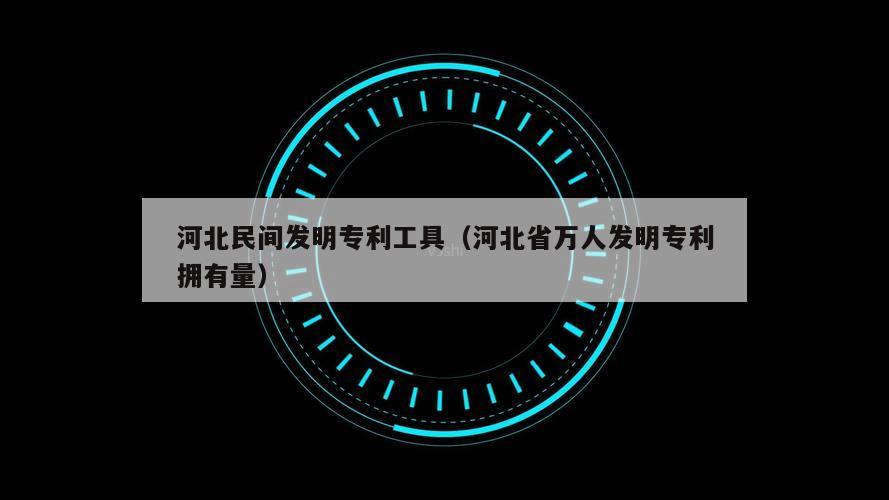 河北民间发明专利工具（河北省万人发明专利拥有量）