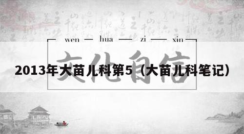 2013年大苗儿科第5（大苗儿科笔记）