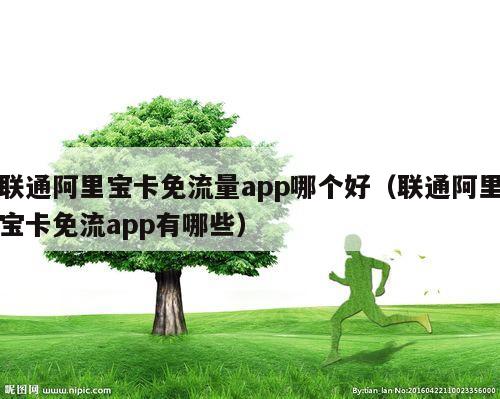 联通阿里宝卡免流量app哪个好（联通阿里宝卡免流app有哪些）