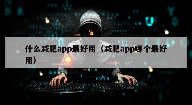 什么减肥app最好用（减肥app哪个最好用）