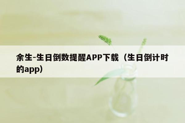 余生-生日倒数提醒APP下载（生日倒计时的app）