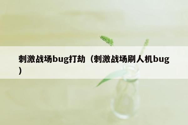 刺激战场bug打劫（刺激战场刷人机bug）