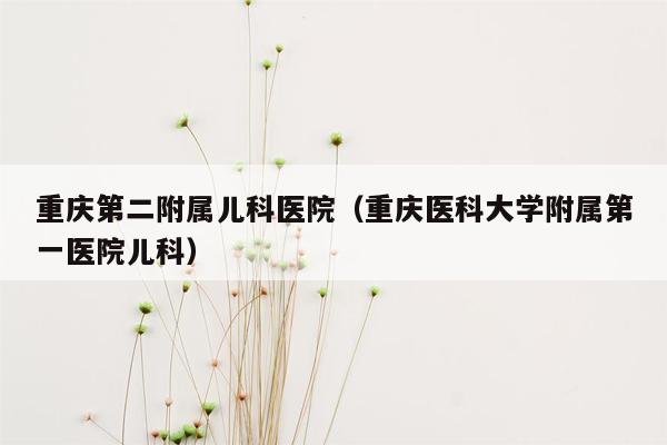 重庆第二附属儿科医院（重庆医科大学附属第一医院儿科）