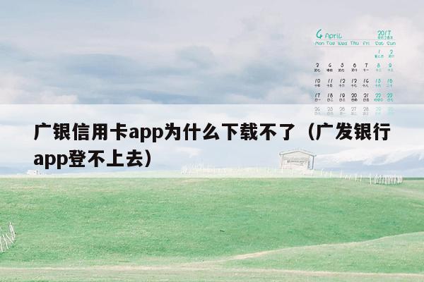 广银信用卡app为什么下载不了（广发银行app登不上去）