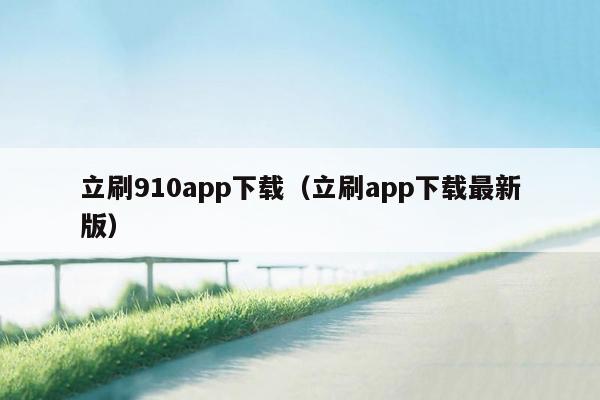 立刷910app下载（立刷app下载最新版）