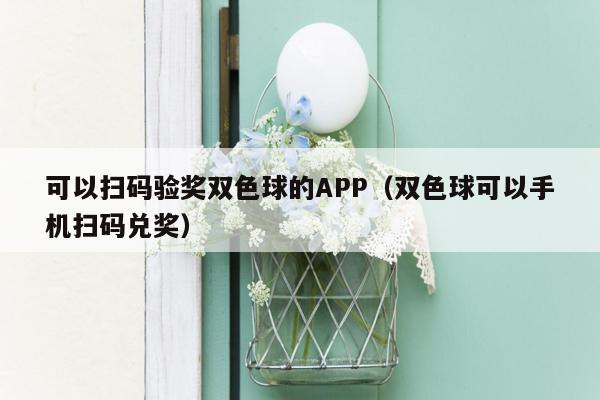 可以扫码验奖双色球的APP（双色球可以手机扫码兑奖）