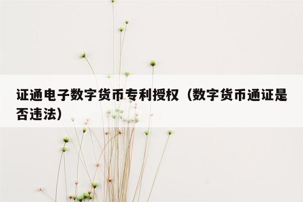 证通电子数字货币专利授权（数字货币通证是否违法）