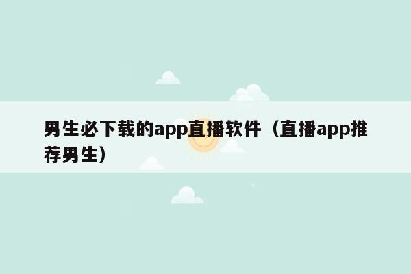 男生必下载的app直播软件（直播app推荐男生）