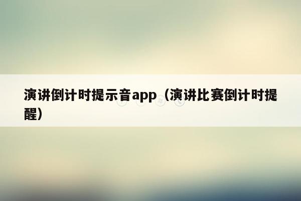 演讲倒计时提示音app（演讲比赛倒计时提醒）