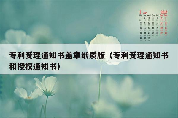 专利受理通知书盖章纸质版（专利受理通知书和授权通知书）