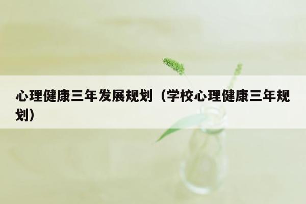 心理健康三年发展规划（学校心理健康三年规划）