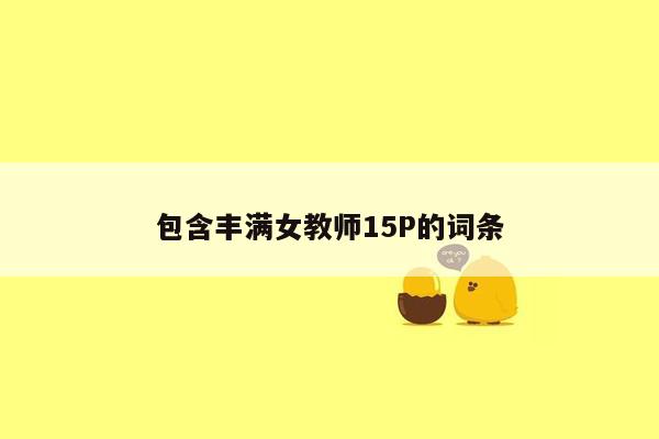 包含丰满女教师15P的词条