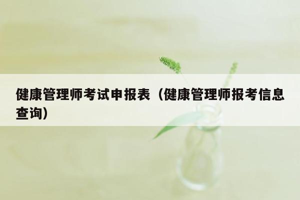 健康管理师考试申报表（健康管理师报考信息查询）