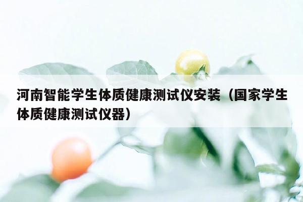 河南智能学生体质健康测试仪安装（国家学生体质健康测试仪器）