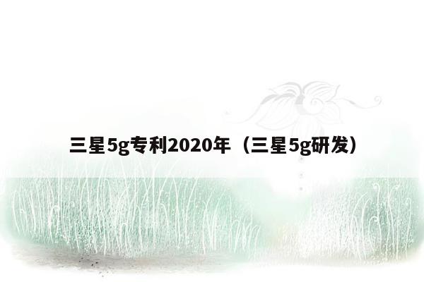 三星5g专利2020年（三星5g研发）