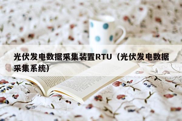 光伏发电数据采集装置RTU（光伏发电数据采集系统）