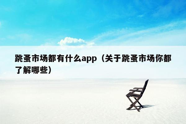 跳蚤市场都有什么app（关于跳蚤市场你都了解哪些）