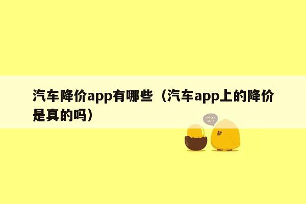 汽车降价app有哪些（汽车app上的降价是真的吗）