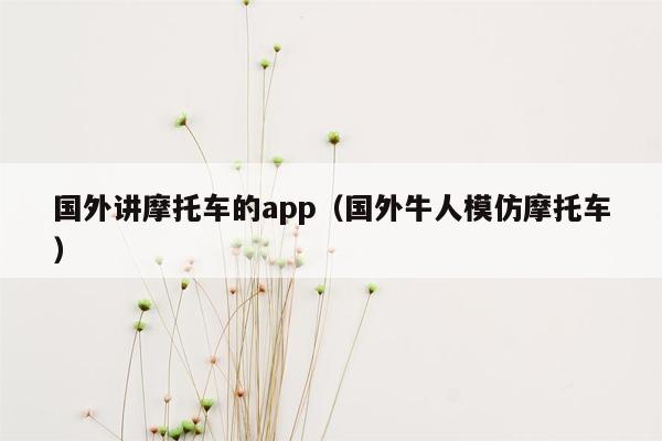 国外讲摩托车的app（国外牛人模仿摩托车）