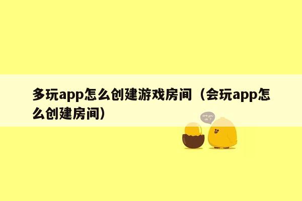 多玩app怎么创建游戏房间（会玩app怎么创建房间）