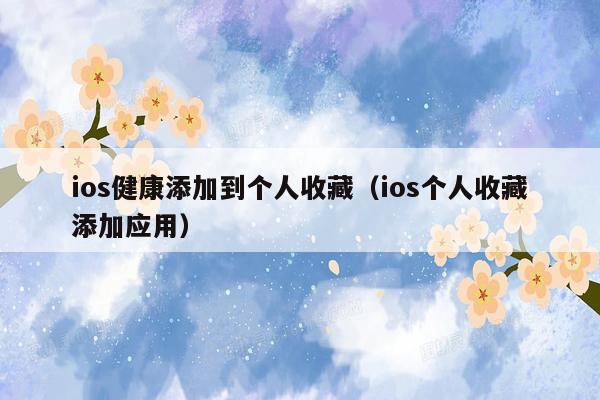 ios健康添加到个人收藏（ios个人收藏添加应用）