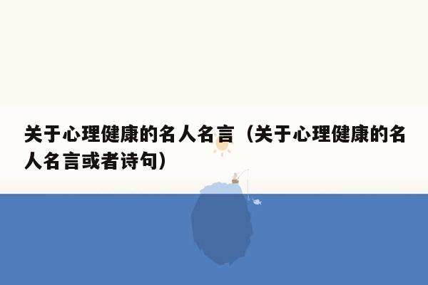 关于心理健康的名人名言（关于心理健康的名人名言或者诗句）