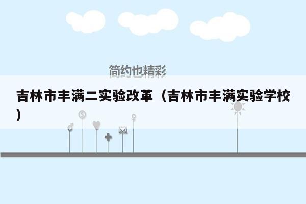 吉林市丰满二实验改革（吉林市丰满实验学校）