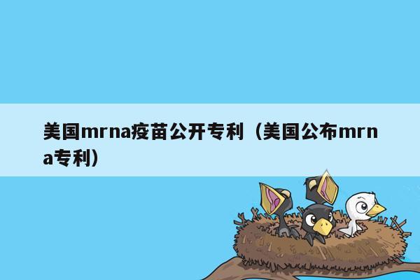 美国mrna疫苗公开专利（美国公布mrna专利）