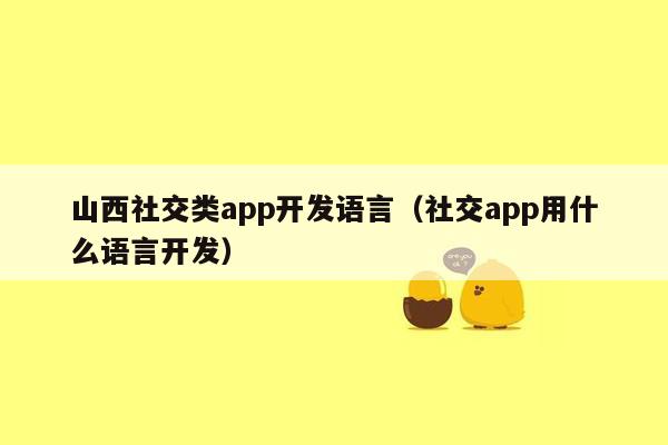 山西社交类app开发语言（社交app用什么语言开发）