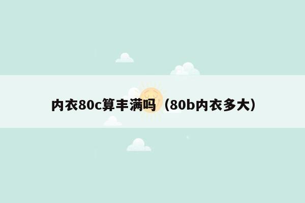 内衣80c算丰满吗（80b内衣多大）