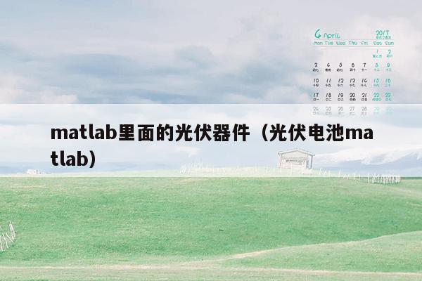 matlab里面的光伏器件（光伏电池matlab）