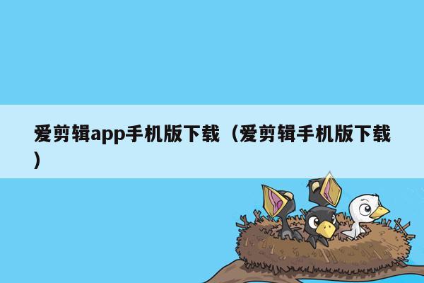 爱剪辑app手机版下载（爱剪辑手机版下载）