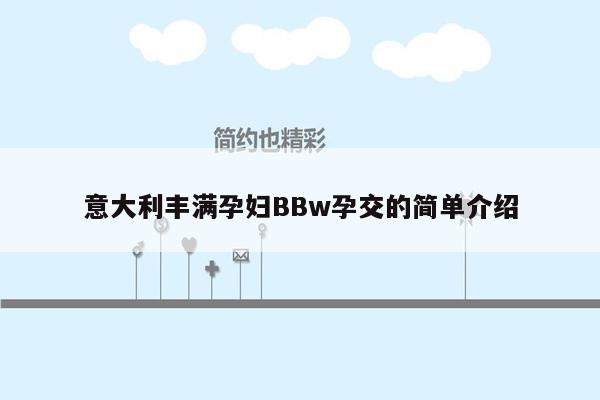 意大利丰满孕妇BBw孕交的简单介绍