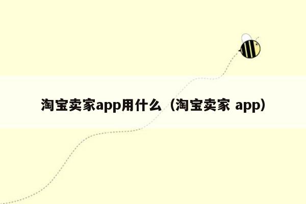 淘宝卖家app用什么（淘宝卖家 app）