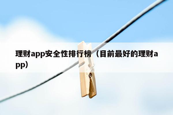 理财app安全性排行榜（目前最好的理财app）