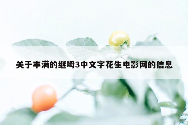 关于丰满的继坶3中文字花生电影网的信息