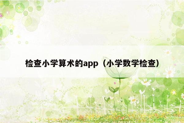 检查小学算术的app（小学数学检查）